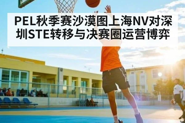 PEL秋季赛沙漠图上海NV对深圳STE转移与决赛圈运营博弈 | kaiyun