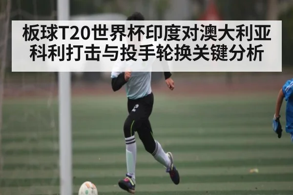 板球T20世界杯印度对澳大利亚科利打击与投手轮换关键分析 | kaiyun